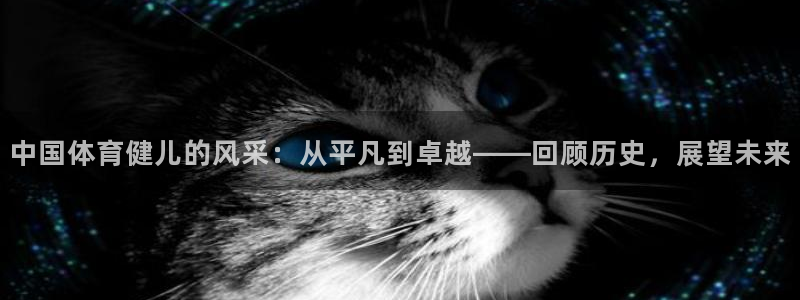 球速体育：中国体育健儿的风采：从平凡到卓越——回顾历史，展望未来