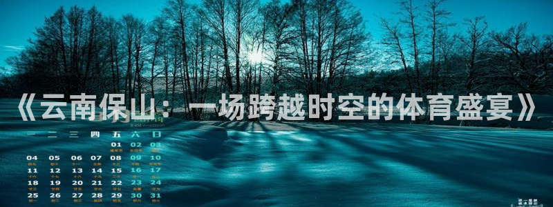 球速体育：《云南保山：一场跨越时空的体育盛宴》