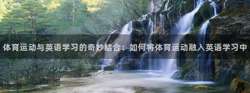 球速体育：体育运动与英语学习的奇妙结合：如何将体育运动融入英语学习中