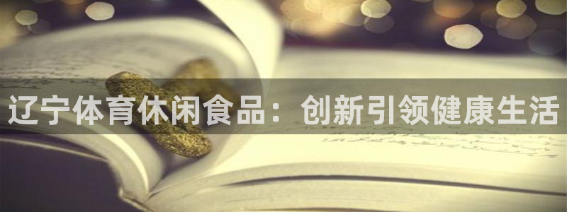 球速体育：辽宁体育休闲食品：创新引领健康生活