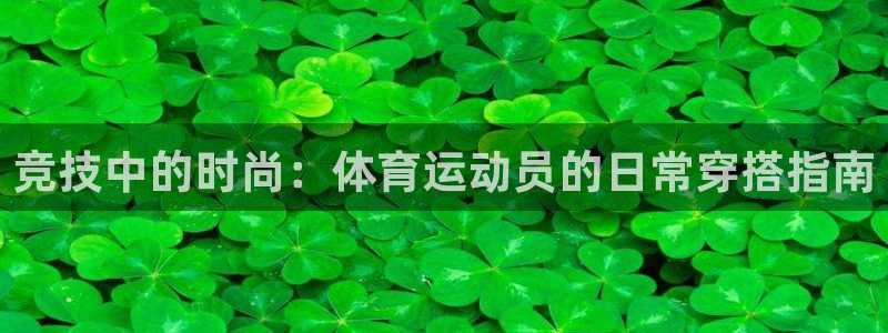 球速体育：竞技中的时尚：体育运动员的日常穿搭指南