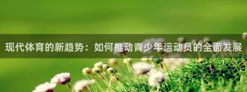 球速体育：现代体育的新趋势：如何推动青少年运动员的全面发展