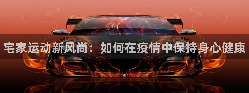 球速体育：宅家运动新风尚：如何在疫情中保持身心健康