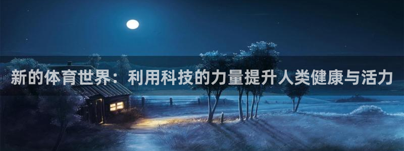 球速体育：新的体育世界：利用科技的力量提升人类健康与活力